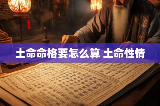 土命命格要怎么算 土命性情