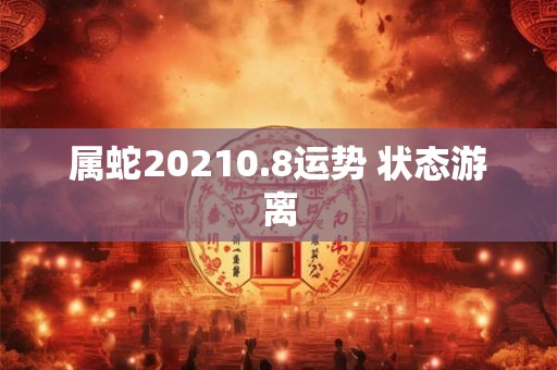属蛇20210.8运势 状态游离