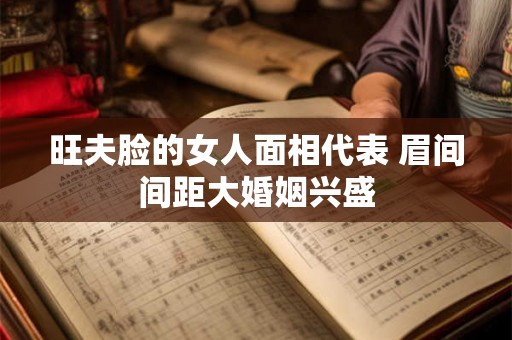旺夫脸的女人面相代表 眉间间距大婚姻兴盛 旺夫脸的女人面相代表 眉间间距大婚姻兴盛