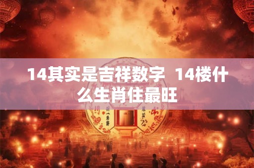 14其实是吉祥数字  14楼什么生肖住最旺