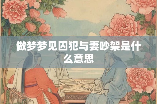 做梦梦见囚犯与妻吵架是什么意思