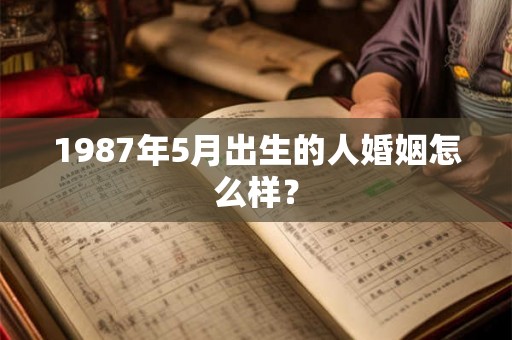 1987年5月出生的人婚姻怎么样？