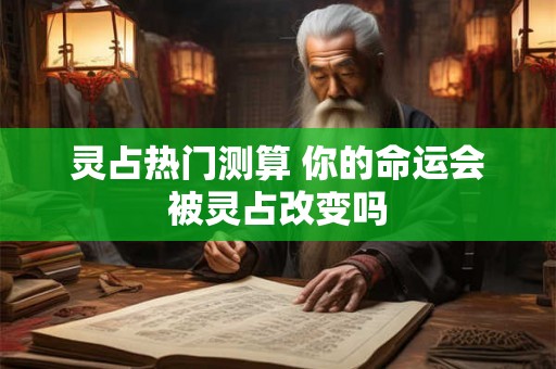 灵占热门测算 你的命运会被灵占改变吗