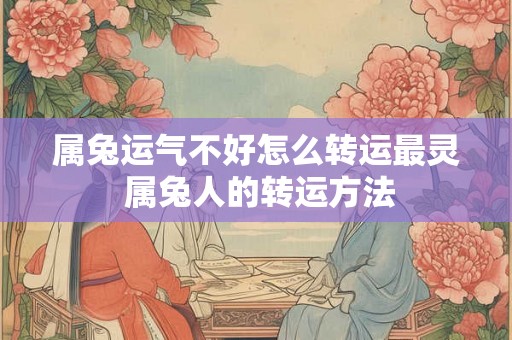 属兔运气不好怎么转运最灵 属兔人的转运方法