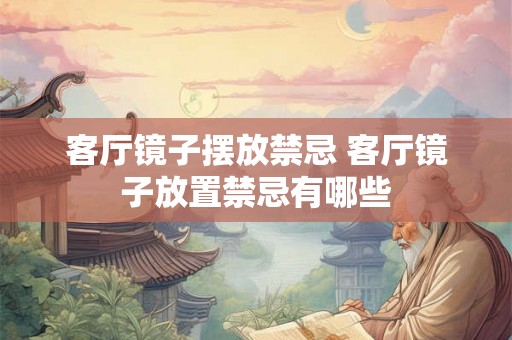 客厅镜子摆放禁忌 客厅镜子放置禁忌有哪些 客厅镜子摆放禁忌 客厅镜子放置禁忌有哪些