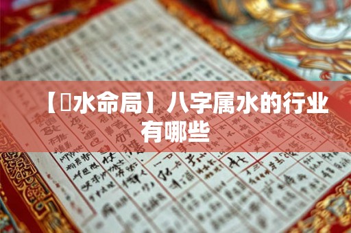 【風水命局】八字属水的行业有哪些