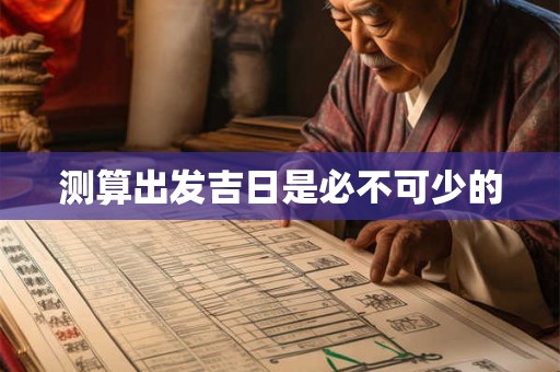 测算出发吉日是必不可少的