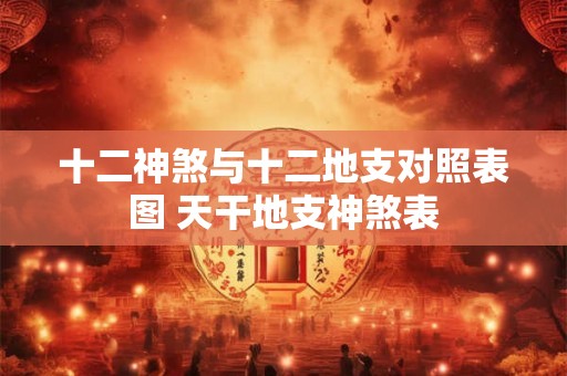 十二神煞与十二地支对照表图 天干地支神煞表