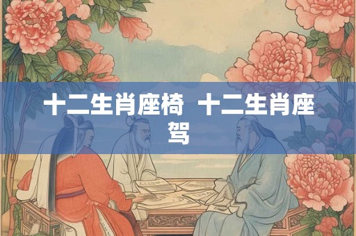 十二生肖座椅  十二生肖座驾