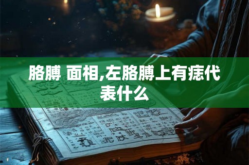 胳膊 面相,左胳膊上有痣代表什么