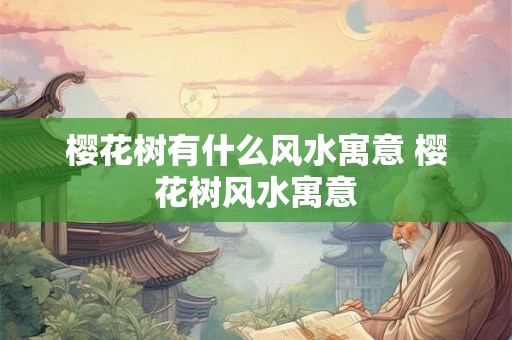 樱花树有什么风水寓意 樱花树风水寓意