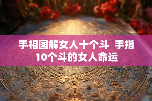 手相图解女人十个斗  手指10个斗的女人命运