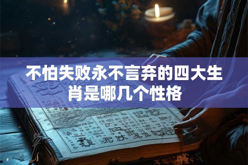 不怕失败永不言弃的四大生肖是哪几个性格