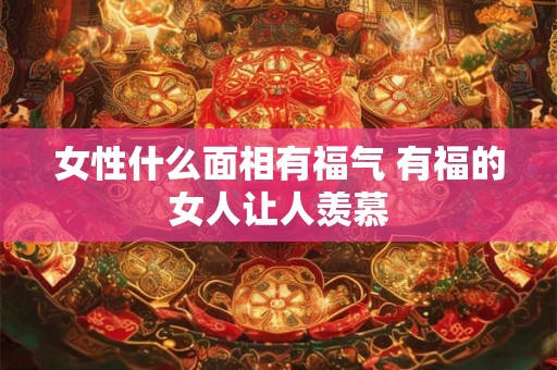 女性什么面相有福气 有福的女人让人羡慕