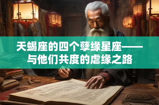 天蝎座的四个孽缘星座——与他们共度的虐缘之路