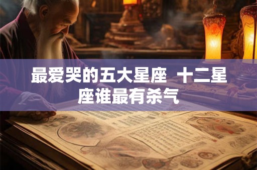 最爱哭的五大星座  十二星座谁最有杀气