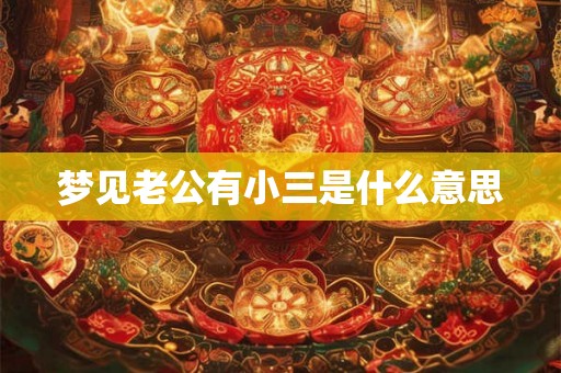 梦见老公有小三是什么意思