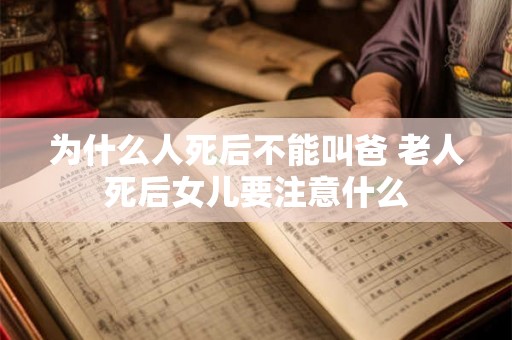 为什么人死后不能叫爸 老人死后女儿要注意什么