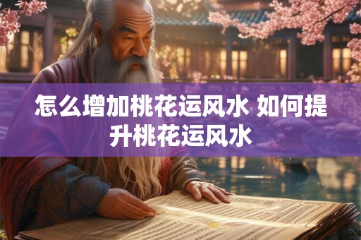 怎么增加桃花运风水 如何提升桃花运风水