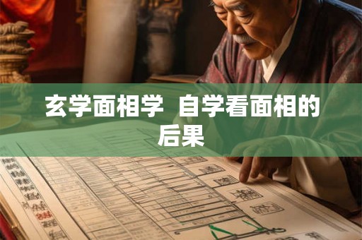 玄学面相学 自学看面相的后果 玄学面相学 自学看面相的后果