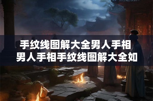 手纹线图解大全男人手相 男人手相手纹线图解大全如何从手相中看出男性命运