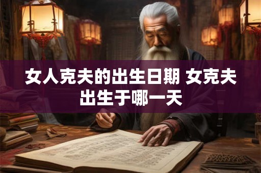 女人克夫的出生日期 女克夫出生于哪一天