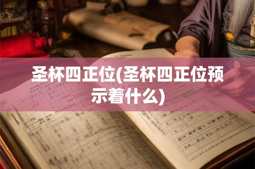 圣杯四正位(圣杯四正位预示着什么)