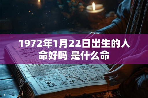 1972年1月22日出生的人命好吗 是什么命