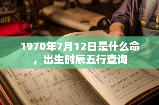 1970年7月12日是什么命，出生时辰五行查询
