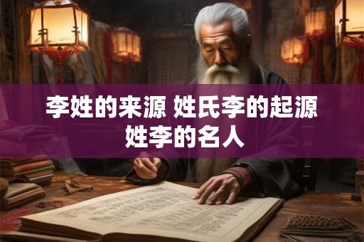 李姓的来源 姓氏李的起源 姓李的名人