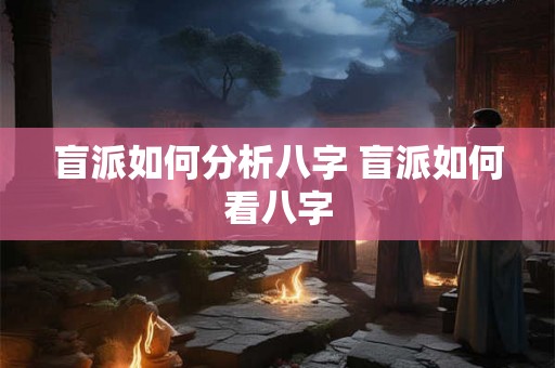 盲派如何分析八字 盲派如何看八字 盲派如何分析八字 盲派如何看八字