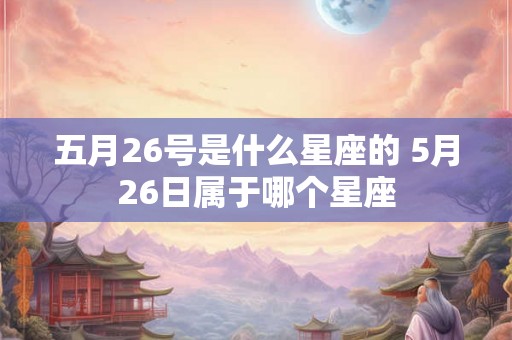 五月26号是什么星座的 5月26日属于哪个星座