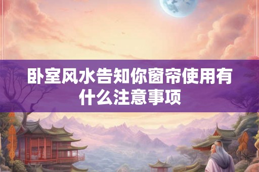 卧室风水告知你窗帘使用有什么注意事项