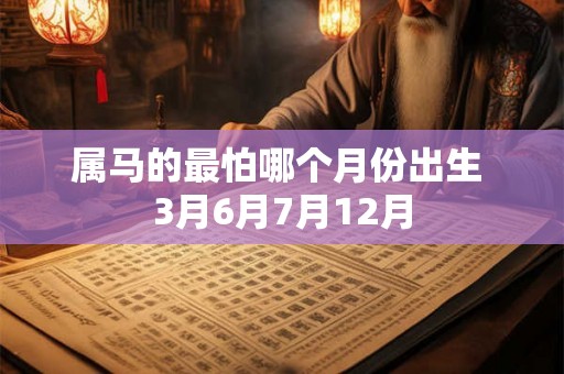 属马的最怕哪个月份出生 3月6月7月12月