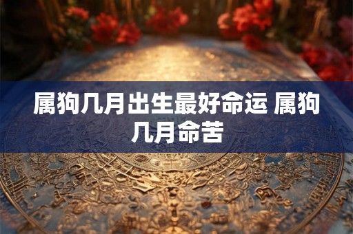 属狗几月出生最好命运 属狗几月命苦