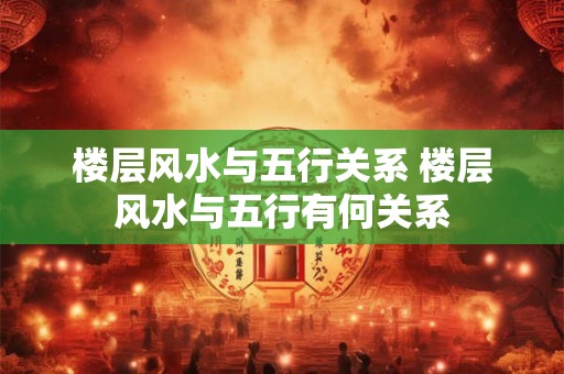 楼层风水与五行关系 楼层风水与五行有何关系