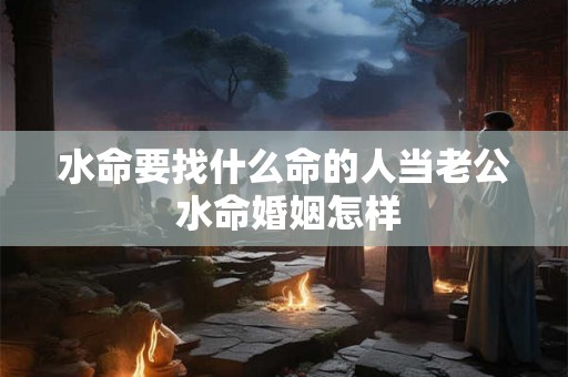 水命要找什么命的人当老公 水命婚姻怎样