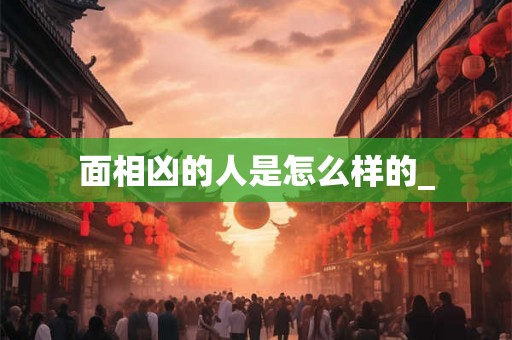面相凶的人是怎么样的_