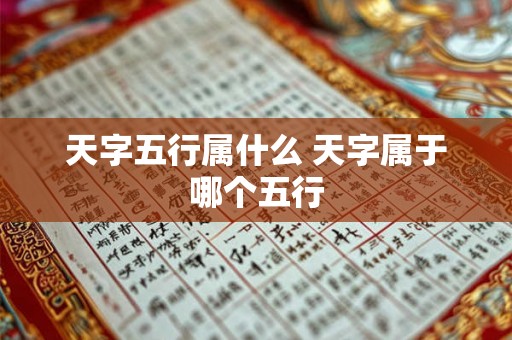 天字五行属什么 天字属于哪个五行 天字五行属什么 天字属于哪个五行