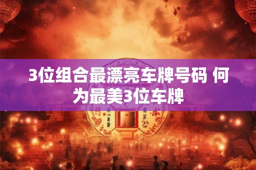 3位组合最漂亮车牌号码 何为最美3位车牌