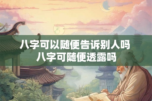 八字可以随便告诉别人吗 八字可随便透露吗