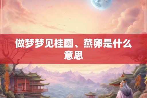 做梦梦见桂圆、燕卵是什么意思
