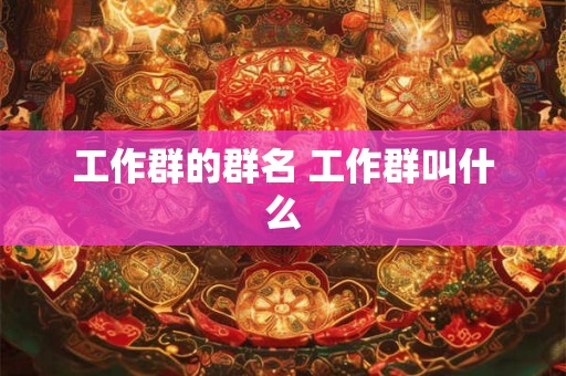 工作群的群名 工作群叫什么