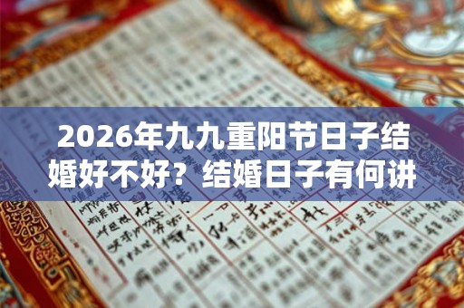 2026年九九重阳节日子结婚好不好?结婚日子有何讲究? 2026年九九重阳节日子结婚好不好?结婚日子有何讲究?