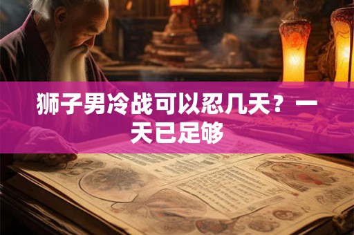 狮子男冷战可以忍几天？一天已足够