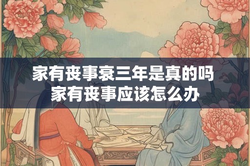 家有丧事衰三年是真的吗 家有丧事应该怎么办