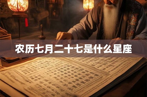 农历七月二十七是什么星座 农历七月二十七是什么星座