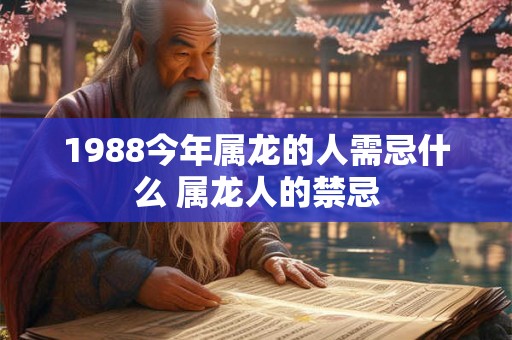 1988今年属龙的人需忌什么 属龙人的禁忌