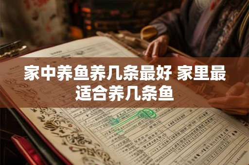 家中养鱼养几条最好 家里最适合养几条鱼