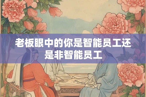 老板眼中的你是智能员工还是非智能员工